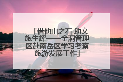 借他山之石 助文旅生辉——金洞管理区赴南岳区学习考察旅游发展工作