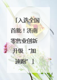 入选全国首批！济南零售业创新升级 “加速跑”