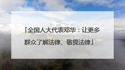 全国人大代表邓华：让更多群众了解法律、敬畏法律