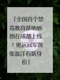 全国首个禁毒教育基地地图在成都上线！奥运冠军黄张嘉洋有新身份