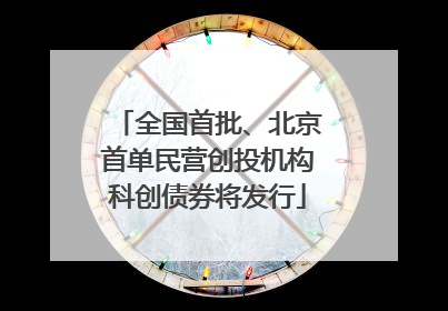 全国首批、北京首单民营创投机构科创债券将发行