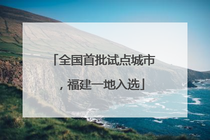 全国首批试点城市，福建一地入选