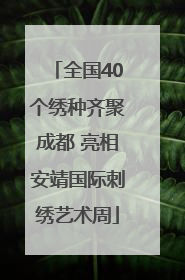 全国40个绣种齐聚成都 亮相安靖国际刺绣艺术周