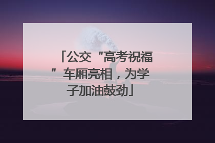 公交“高考祝福”车厢亮相，为学子加油鼓劲