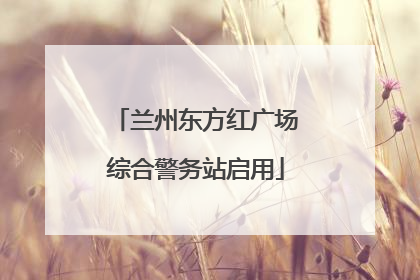 兰州东方红广场综合警务站启用