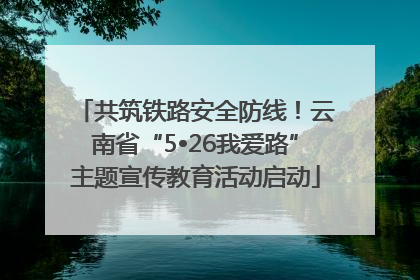 共筑铁路安全防线！云南省“5•26我爱路”主题宣传教育活动启动