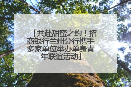 共赴甜蜜之约！招商银行兰州分行携手多家单位举办单身青年联谊活动