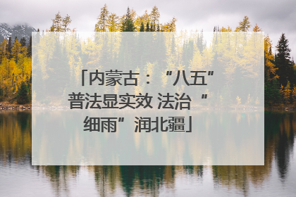 内蒙古：“八五”普法显实效 法治“细雨”润北疆