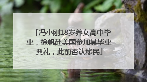 冯小刚18岁养女高中毕业，徐帆赴美国参加其毕业典礼，此前否认移民