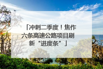 冲刺二季度！焦作六条高速公路项目刷新“进度条”