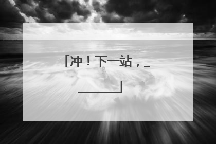 冲！下一站，________