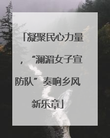 凝聚民心力量，“澜湄女子宣防队”奏响乡风新乐章