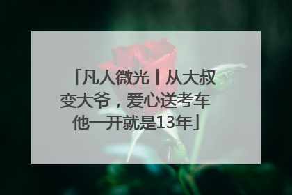 凡人微光丨从大叔变大爷，爱心送考车他一开就是13年