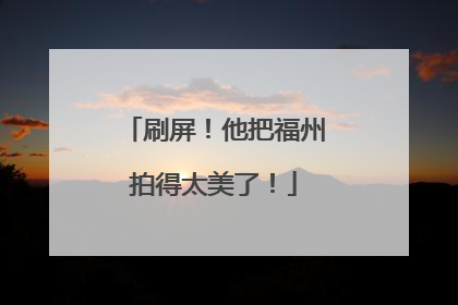 刷屏！他把福州拍得太美了！