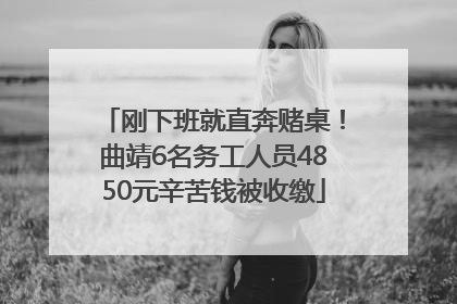 刚下班就直奔赌桌！曲靖6名务工人员4850元辛苦钱被收缴