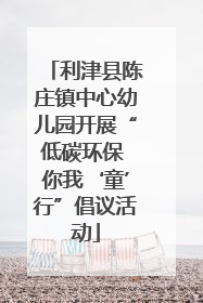 利津县陈庄镇中心幼儿园开展“低碳环保 你我‘童’行”倡议活动