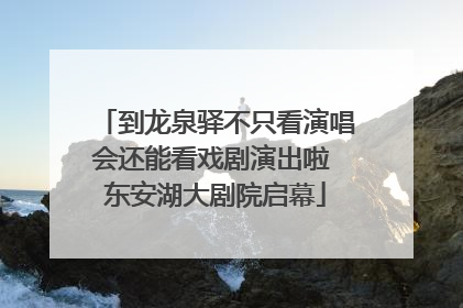 到龙泉驿不只看演唱会还能看戏剧演出啦 东安湖大剧院启幕