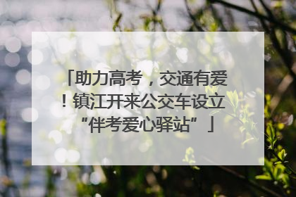 助力高考，交通有爱！镇江开来公交车设立“伴考爱心驿站”