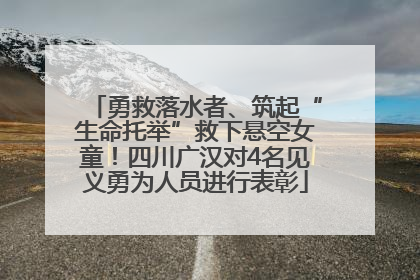 勇救落水者、筑起“生命托举”救下悬空女童！四川广汉对4名见义勇为人员进行表彰