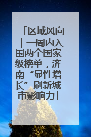 区域风向｜一周内入围两个国家级榜单，济南“显性增长”刷新城市影响力