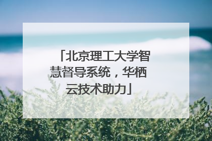 北京理工大学智慧督导系统，华栖云技术助力