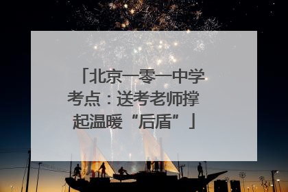 北京一零一中学考点：送考老师撑起温暖“后盾”