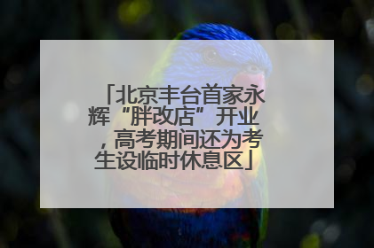 北京丰台首家永辉“胖改店”开业，高考期间还为考生设临时休息区