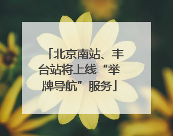 北京南站、丰台站将上线“举牌导航”服务