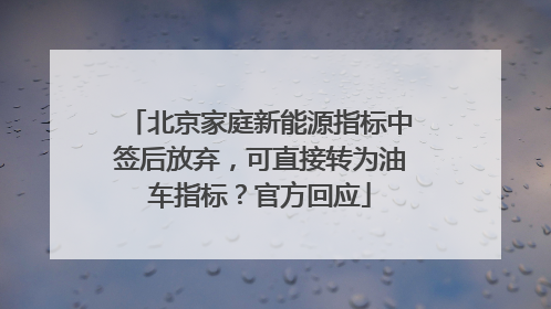 北京家庭新能源指标中签后放弃，可直接转为油车指标？官方回应