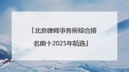 北京律师事务所综合排名前十2025年精选