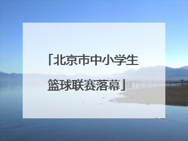 北京市中小学生篮球联赛落幕