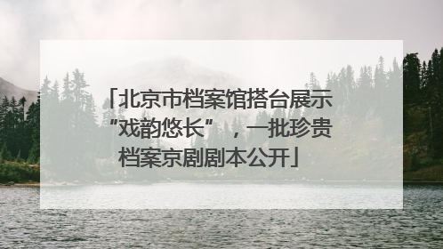 北京市档案馆搭台展示“戏韵悠长”，一批珍贵档案京剧剧本公开