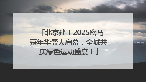北京建工2025密马嘉年华盛大启幕，全城共庆绿色运动盛宴！