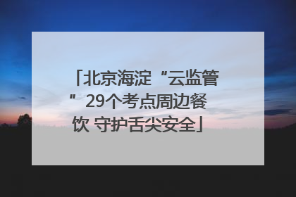 北京海淀“云监管”29个考点周边餐饮 守护舌尖安全