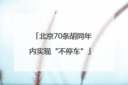 北京70条胡同年内实现“不停车”