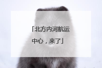 北方内河航运中心，来了