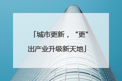 城市更新，“更”出产业升级新天地