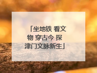 坐地铁 看文物 穿古今 探津门文脉新生