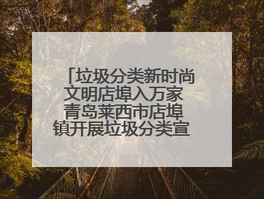 垃圾分类新时尚 文明店埠入万家 青岛莱西市店埠镇开展垃圾分类宣传活动
