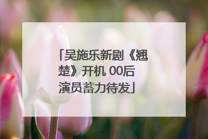 吴施乐新剧《翘楚》开机 00后演员蓄力待发