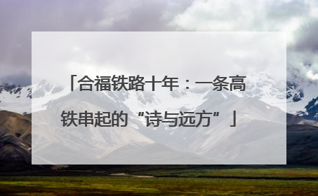 合福铁路十年：一条高铁串起的“诗与远方”
