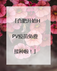 合肥开始HPV疫苗免费接种啦！
