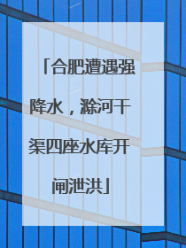 合肥遭遇强降水，滁河干渠四座水库开闸泄洪