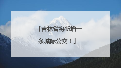 吉林省将新增一条城际公交！