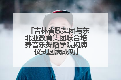 吉林省歌舞团与东北亚教育集团联合培养音乐舞蹈学院揭牌仪式圆满成功