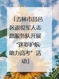 吉林市昌邑区退役军人志愿服务队开展“迷彩护航·助力高考”活动