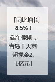 同比增长8.5%！端午假期，青岛十大商超揽金2.1亿元