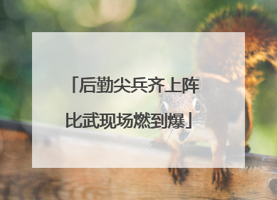 后勤尖兵齐上阵 比武现场燃到爆