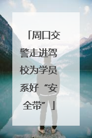 周口交警走进驾校为学员系好“安全带”