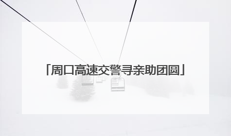 周口高速交警寻亲助团圆